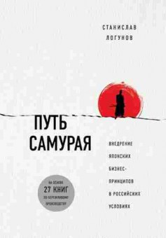 Книга Путь самурая Внедрение японских бизнес-принципов в российских реалиях (Логунов С.), б-8427, Баград.рф